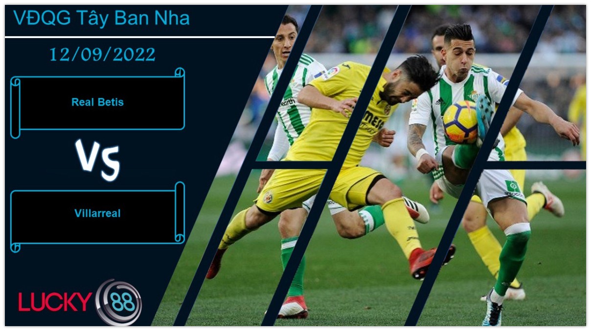 LUCKY88 Real Betis vs Villarreal, Nhận định bóng đá 12/09/2022, Không dễ xuyên phá
