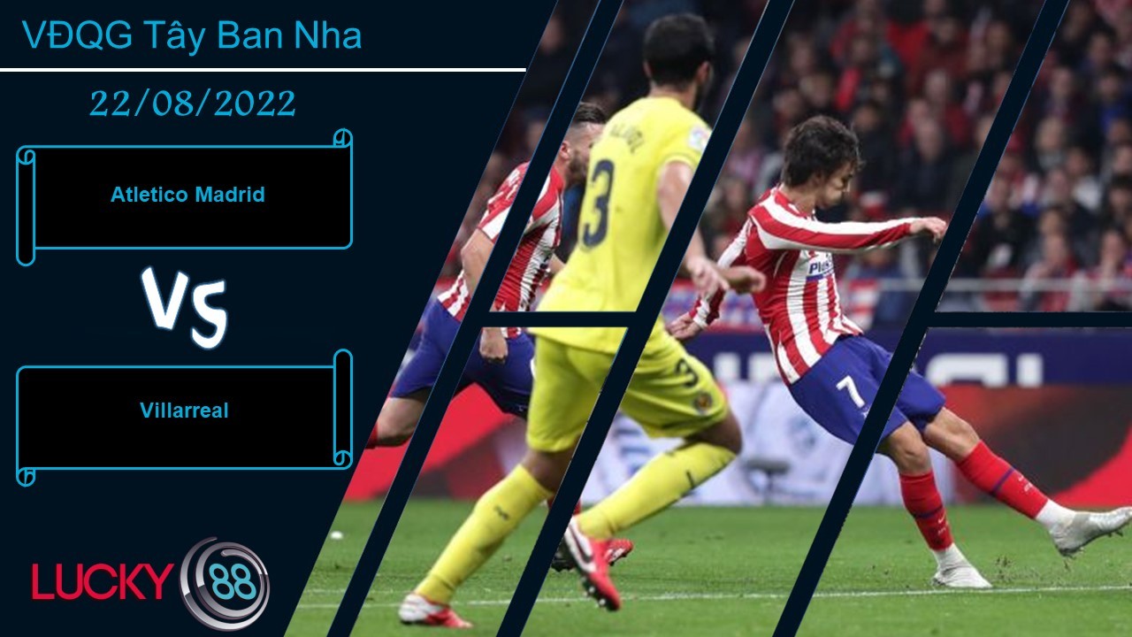 LUCKY88 Atletico Madrid vs Villarreal, Nhận định bóng đá 22/08/2022, 3 điểm trong tầm tay