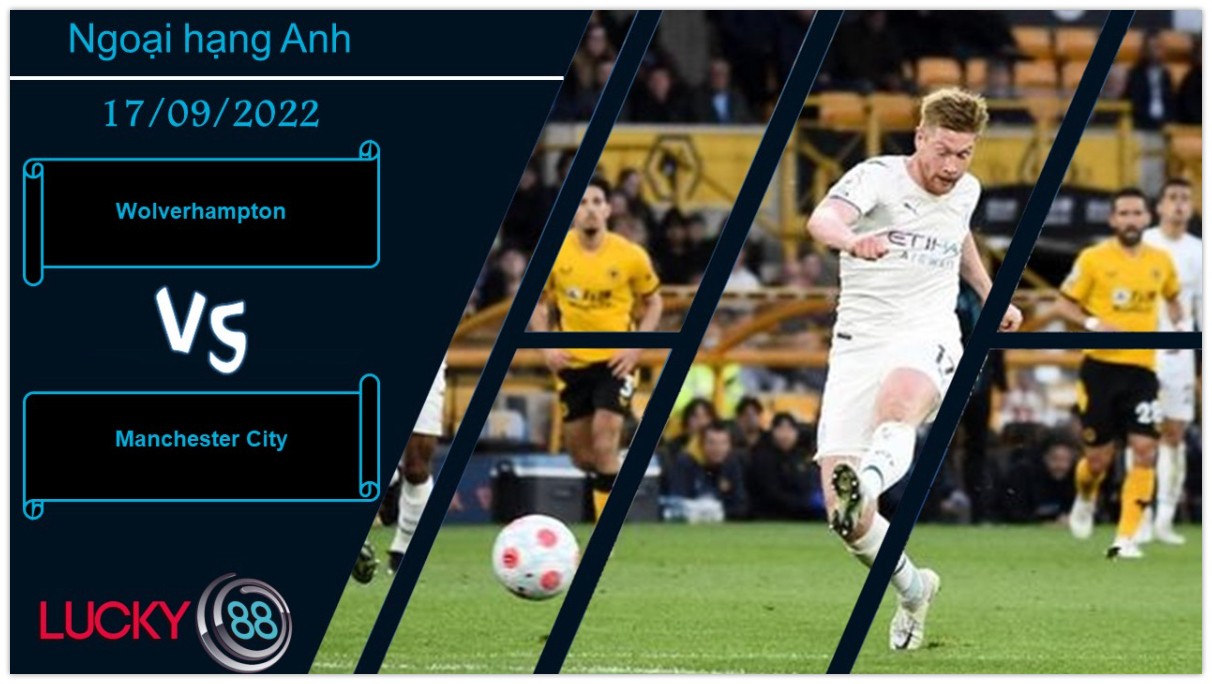 LUCKY88 Wolverhampton vs Manchester City , Nhận định bóng đá 17/09/2022, Sức mạnh khó cưỡng