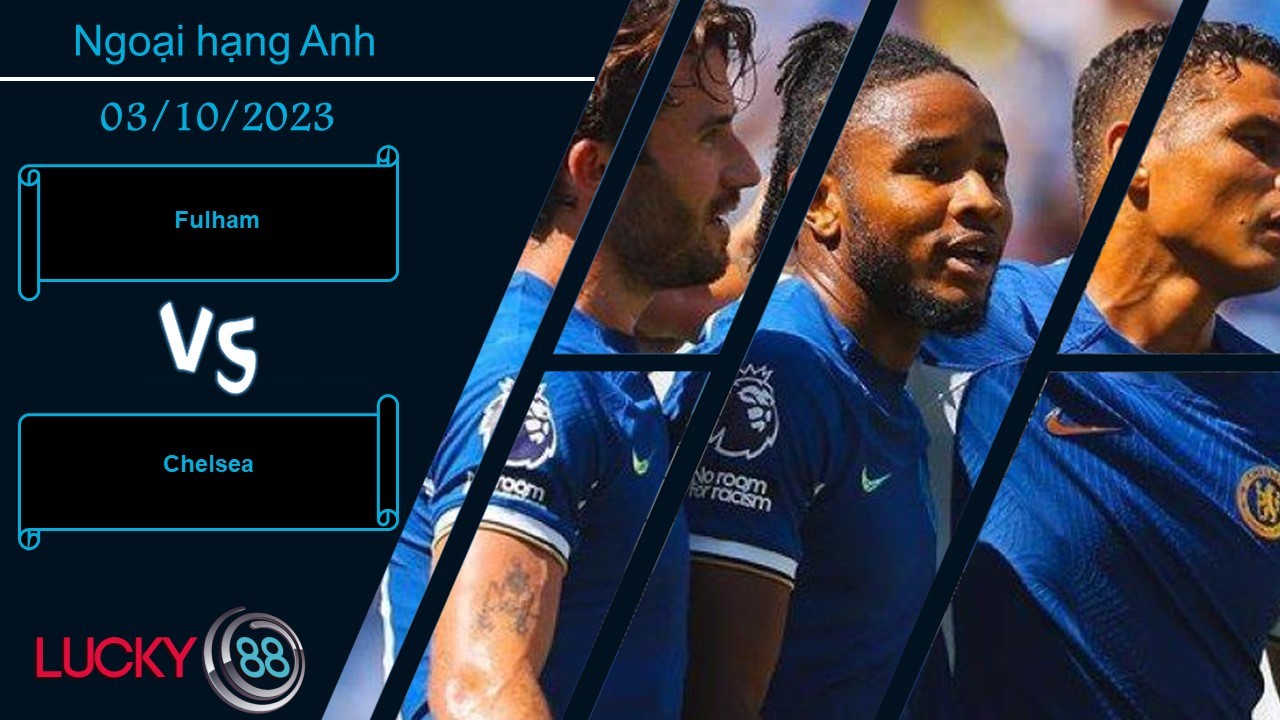 LUCKY88 Fulham vs Chelsea , Nhận định bóng đá 03/10/2023, Áp lực đè nặng