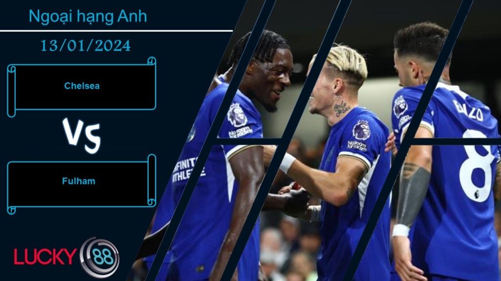 LUCKY88 Chelsea vs Fulham, Nhận định bóng đá 13/01/2024, Cẩn trọng không thừa