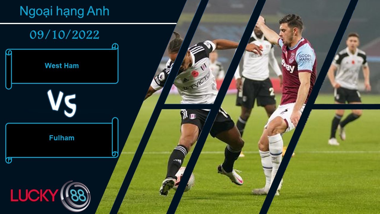 LUCKY88 West Ham vs Fulham , Nhận định bóng đá 09/10/2022, Điểm tựa đáng tin
