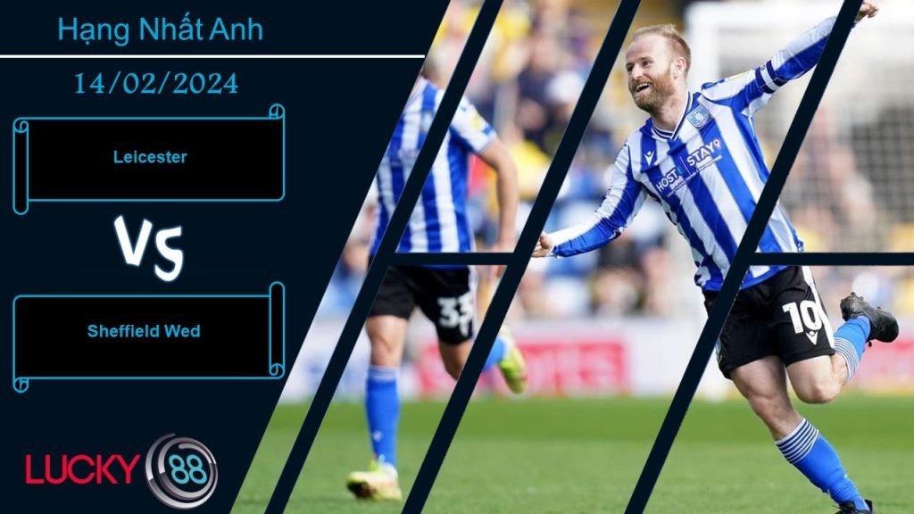 LUCKY88 Leicester vs Sheffield Wed, Nhận định bóng đá 14/02/2024, Bảo vệ vị trí