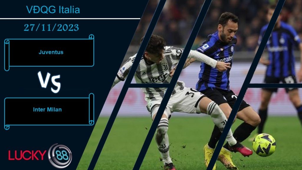 LUCKY88 Juventus vs Inter Milan, Nhận định bóng đá 27/11/2023, Cuộc chiến không khoan nhượng