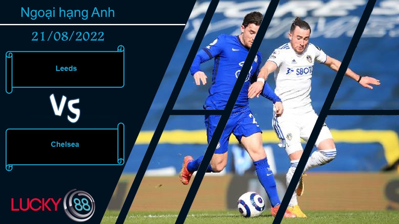 LUCKY88 Leeds vs Chelsea, Nhận định bóng đá 21/08/2022, Đón nhận thử thách