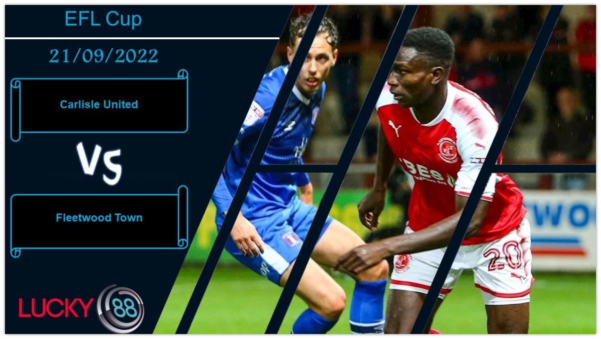 LUCKY88 Carlisle United vs Fleetwood Town , Nhận định bóng đá 21/09/2022, Tự tin có cơ sở