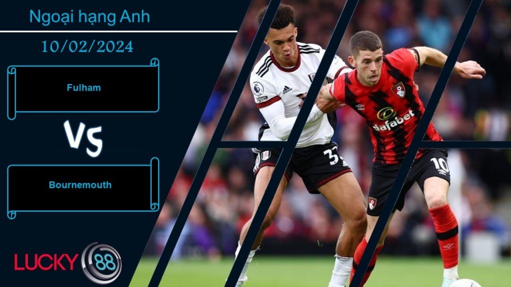 LUCKY88 Fulham vs Bournemouth, Nhận định bóng đá 10/02/2024, Cân sức cân tài