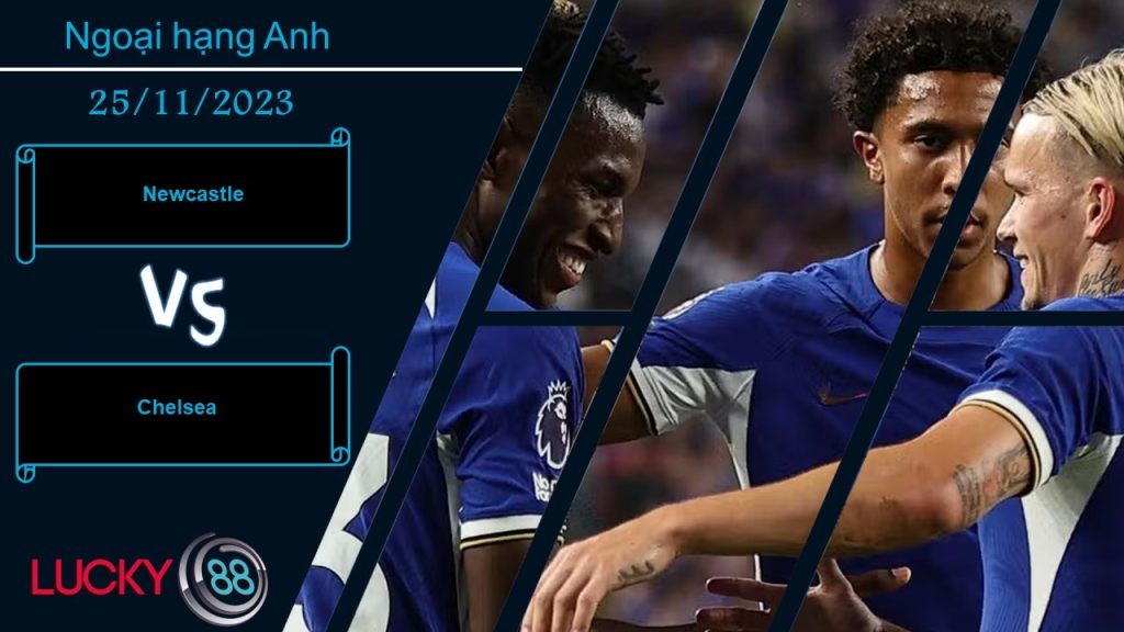LUCKY88 Newcastle vs Chelsea, Nhận định bóng đá 25/11/2023, Vị khách khó ưa