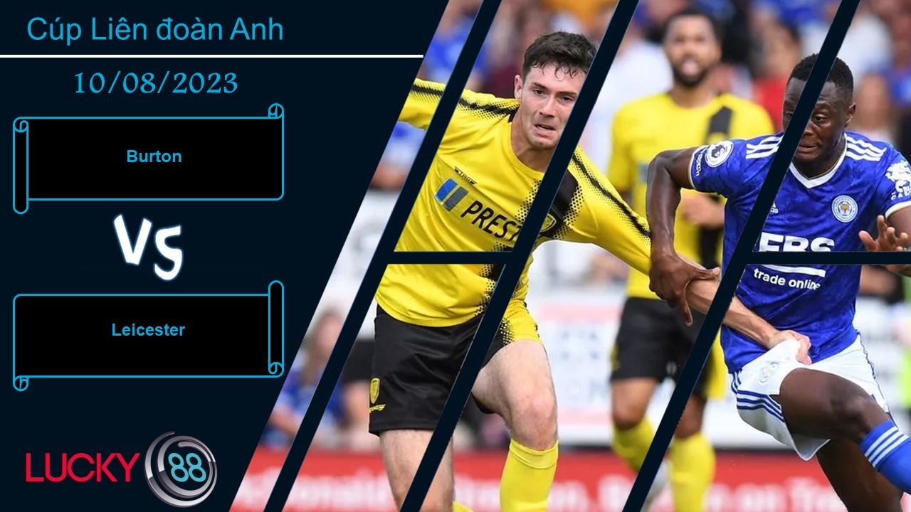 LUCKY88 Burton vs Leicester, Nhận định bóng đá 10/08/2023, Khó cho chủ nhà