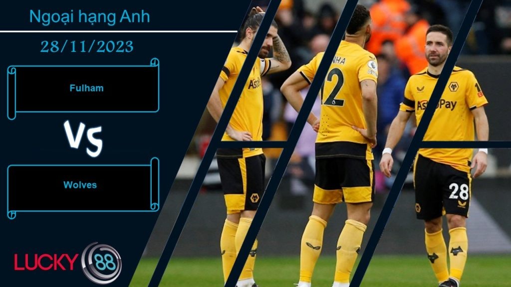LUCKY88 Fulham vs Wolves, Nhận định bóng đá 28/11/2023, Ra về hài lòng