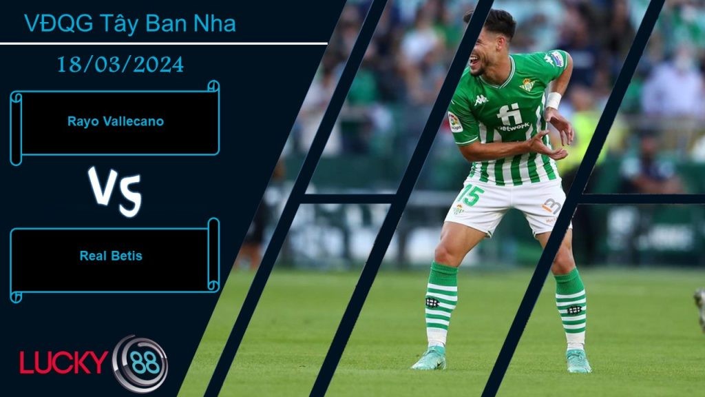 LUCKY88 Rayo Vallecano vs Real Betis, Nhận định bóng đá 18/03/2024, Đều có động lực