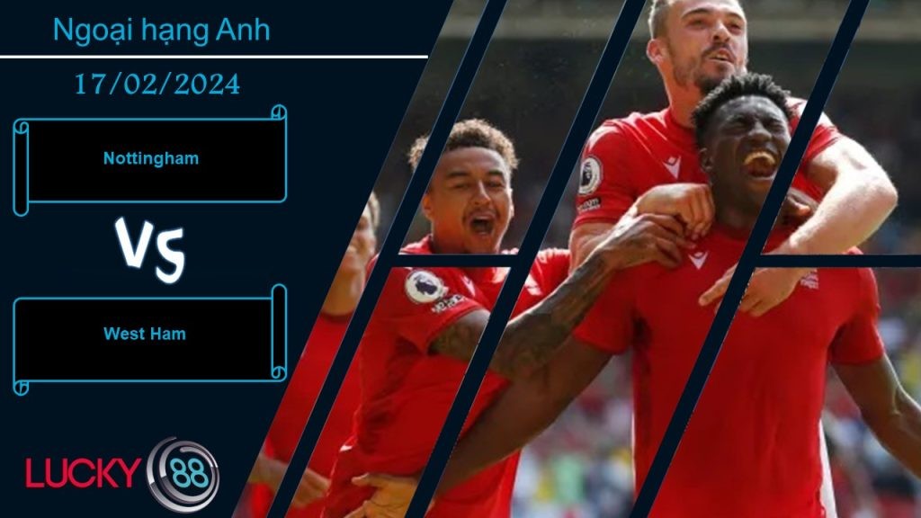 LUCKY88 Nottingham vs West Ham, Nhận định bóng đá 17/02/2024, Chấp nhận chia điểm