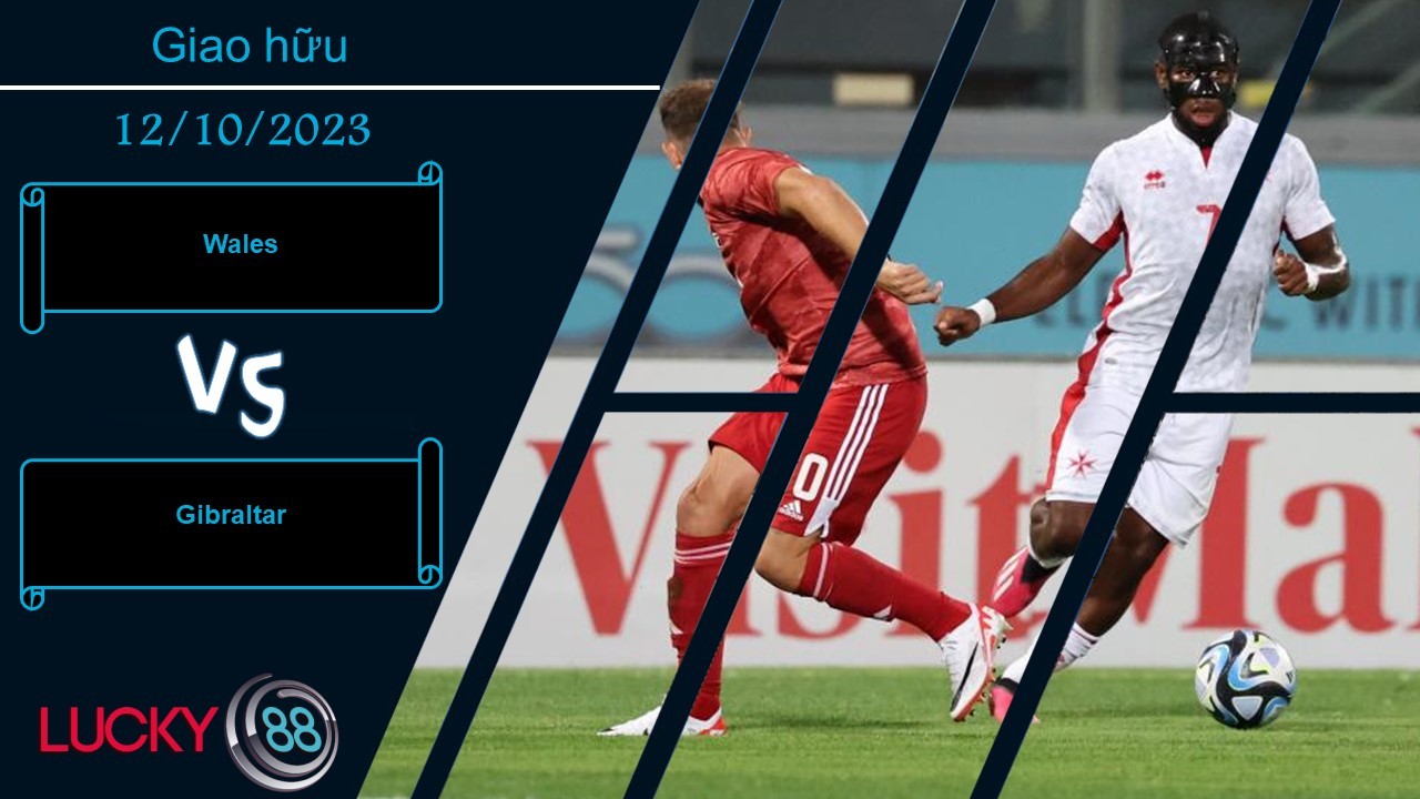 LUCKY88 Wales vs Gibraltar,  Nhận định bóng đá 12/10/2023, Màn chạy đà